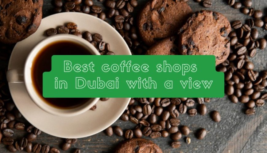 Best coffee shops in Dubai with a view